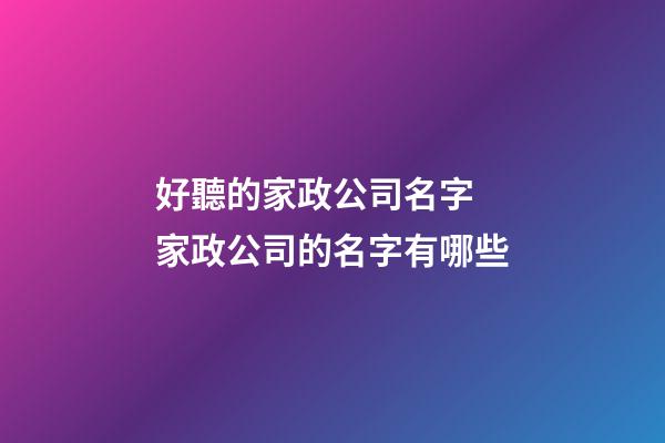 好聽的家政公司名字 家政公司的名字有哪些-第1張-公司起名-玄機派